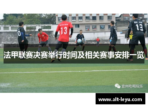 法甲联赛决赛举行时间及相关赛事安排一览