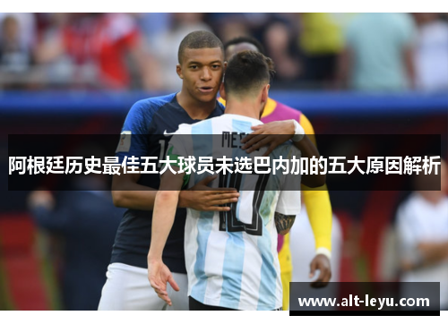 阿根廷历史最佳五大球员未选巴内加的五大原因解析