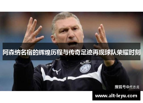 阿森纳名宿的辉煌历程与传奇足迹再现球队荣耀时刻