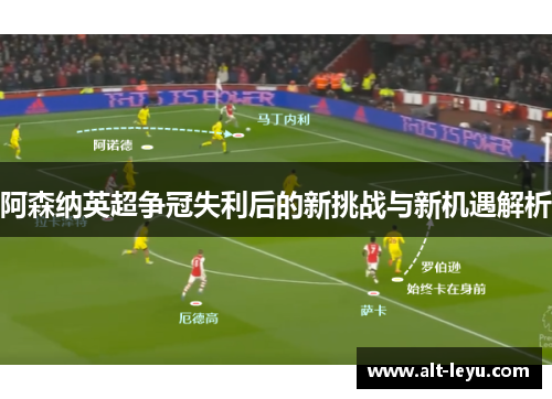 阿森纳英超争冠失利后的新挑战与新机遇解析