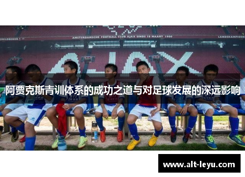 阿贾克斯青训体系的成功之道与对足球发展的深远影响