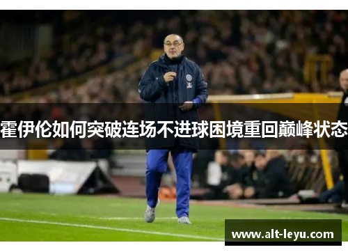 霍伊伦如何突破连场不进球困境重回巅峰状态