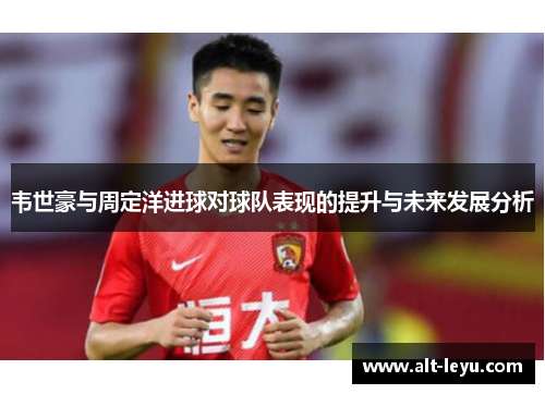 韦世豪与周定洋进球对球队表现的提升与未来发展分析