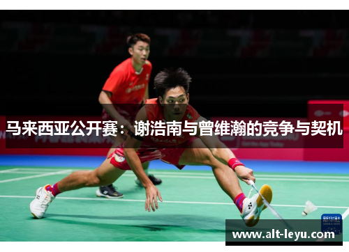 马来西亚公开赛：谢浩南与曾维瀚的竞争与契机