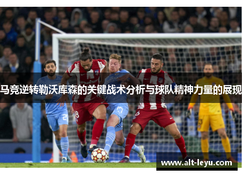 马竞逆转勒沃库森的关键战术分析与球队精神力量的展现